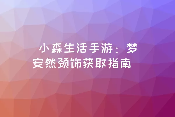  小森生活手游：梦安然颈饰获取指南