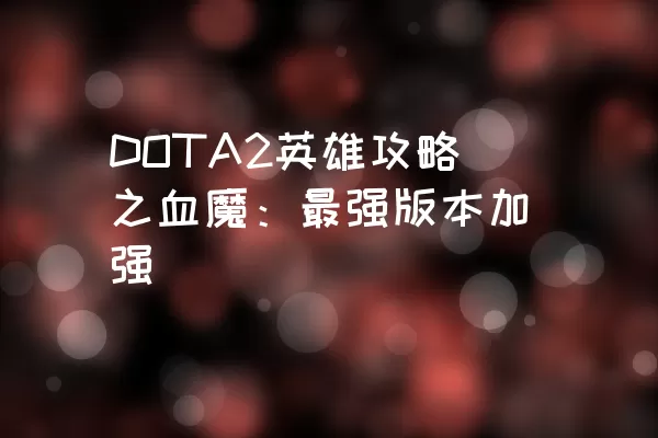 DOTA2英雄攻略之血魔：最强版本加强