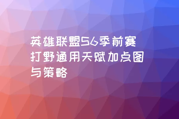 英雄联盟S6季前赛打野通用天赋加点图与策略