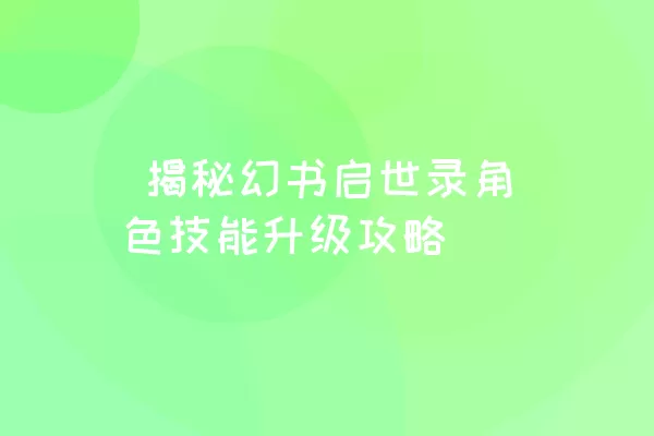  揭秘幻书启世录角色技能升级攻略