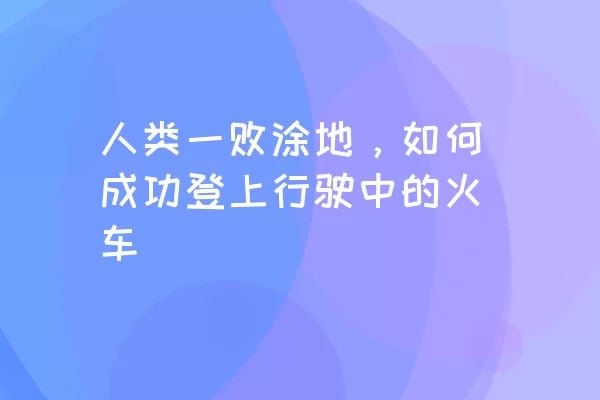 人类一败涂地，如何成功登上行驶中的火车