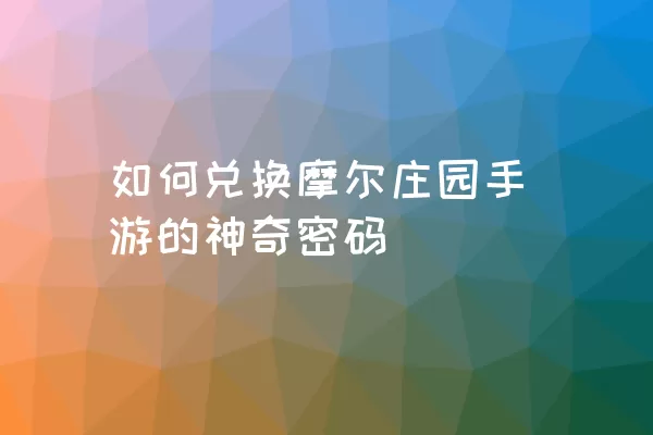 如何兑换摩尔庄园手游的神奇密码