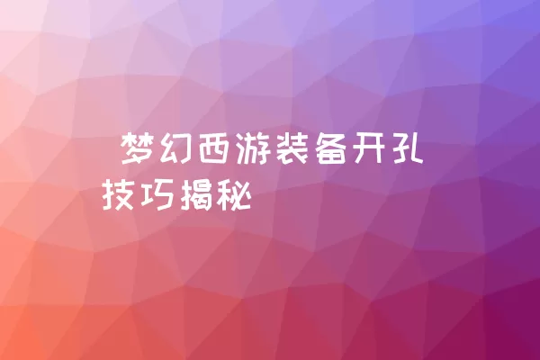  梦幻西游装备开孔技巧揭秘