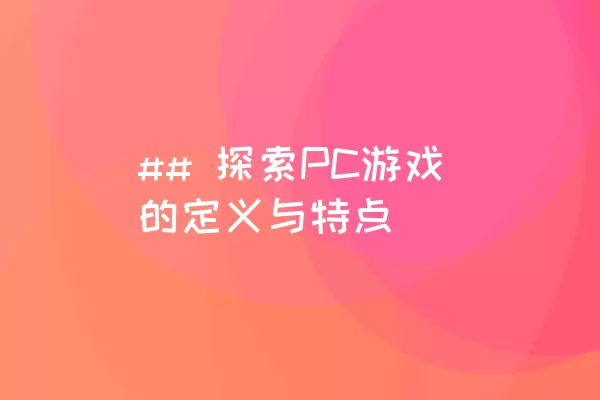 ## 探索PC游戏的定义与特点