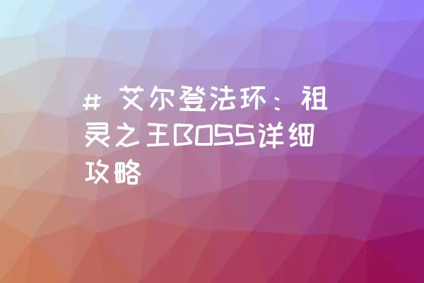 # 艾尔登法环：祖灵之王BOSS详细攻略