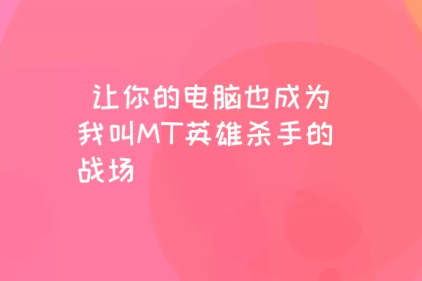  让你的电脑也成为我叫MT英雄杀手的战场