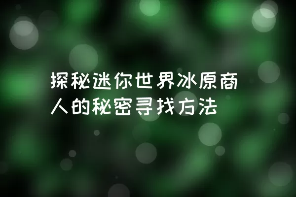 探秘迷你世界冰原商人的秘密寻找方法