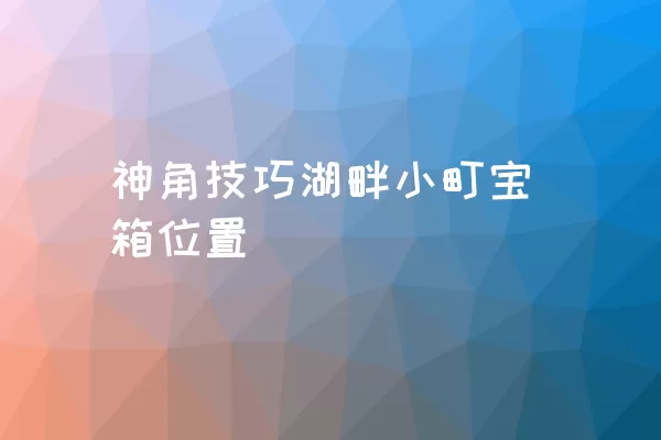 神角技巧湖畔小町宝箱位置