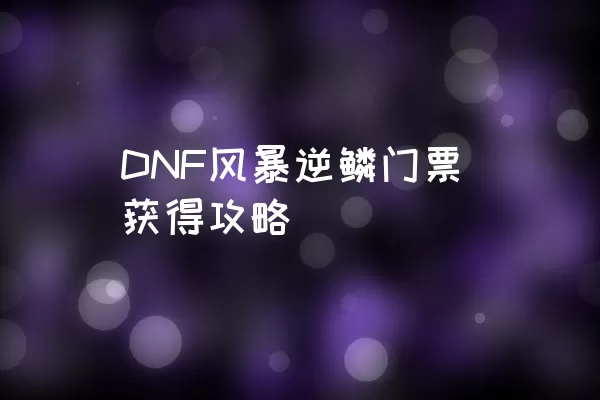 DNF风暴逆鳞门票获得攻略