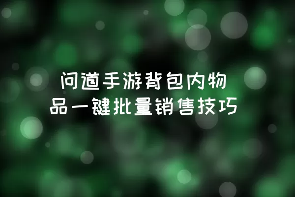  问道手游背包内物品一键批量销售技巧