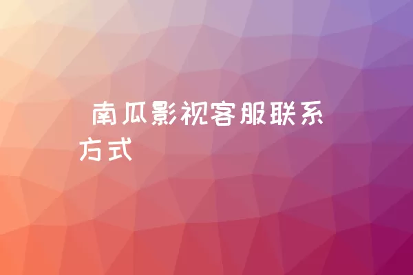  南瓜影视客服联系方式