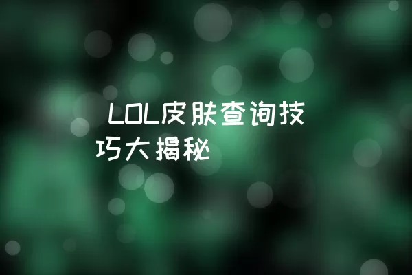  LOL皮肤查询技巧大揭秘