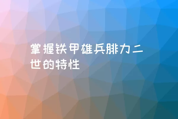 掌握铁甲雄兵腓力二世的特性