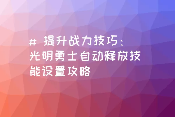 # 提升战力技巧：光明勇士自动释放技能设置攻略