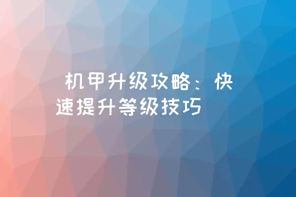  机甲升级攻略：快速提升等级技巧