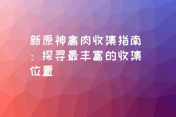 新原神禽肉收集指南：探寻最丰富的收集位置