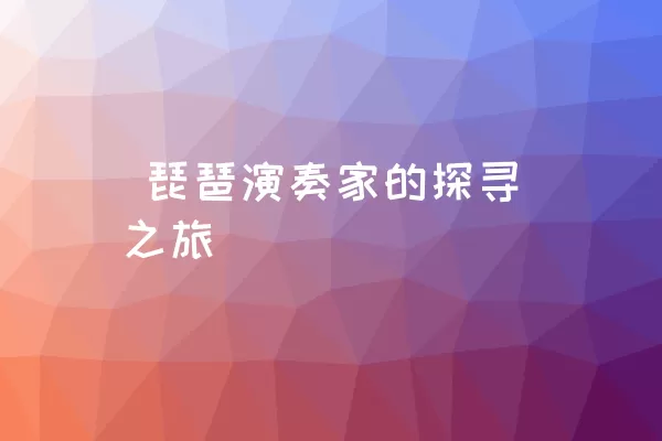  琵琶演奏家的探寻之旅