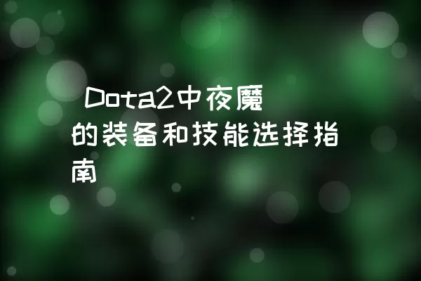  Dota2中夜魔的装备和技能选择指南