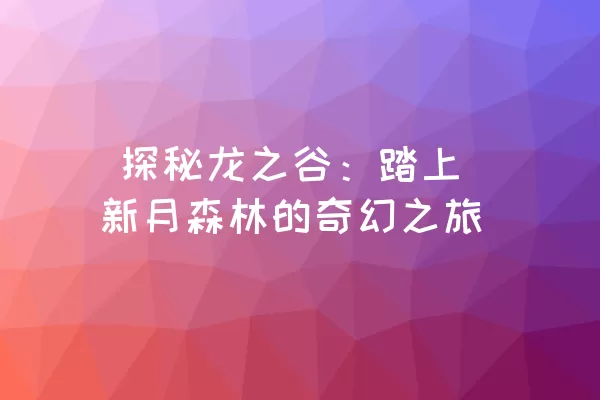  探秘龙之谷：踏上新月森林的奇幻之旅