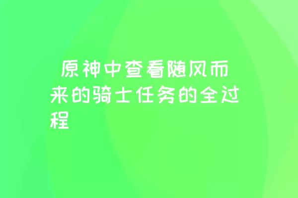  原神中查看随风而来的骑士任务的全过程