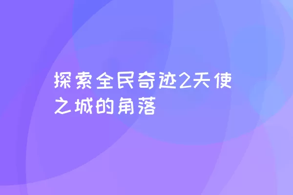 探索全民奇迹2天使之城的角落