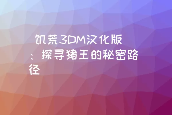  饥荒3DM汉化版：探寻猪王的秘密路径