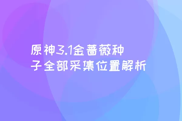 原神3.1金蔷薇种子全部采集位置解析