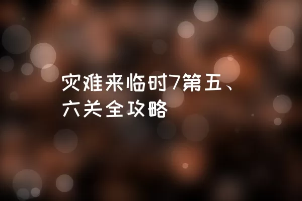 灾难来临时7第五、六关全攻略