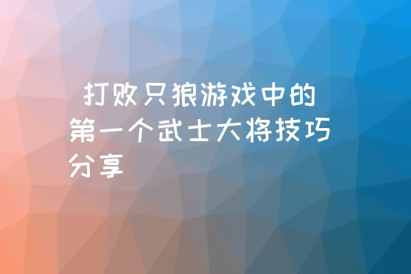  打败只狼游戏中的第一个武士大将技巧分享