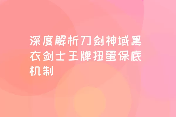 深度解析刀剑神域黑衣剑士王牌扭蛋保底机制