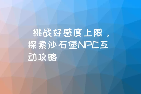  挑战好感度上限，探索沙石堡NPC互动攻略