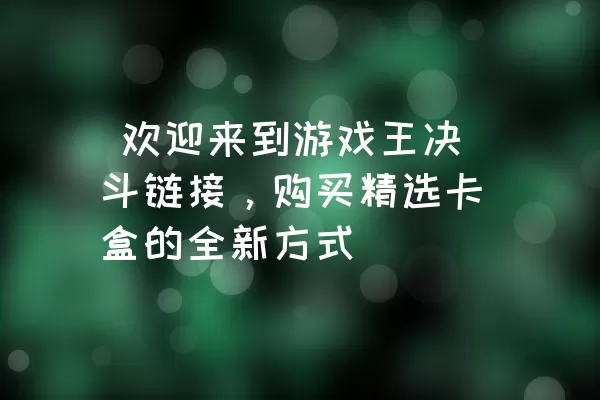  欢迎来到游戏王决斗链接，购买精选卡盒的全新方式