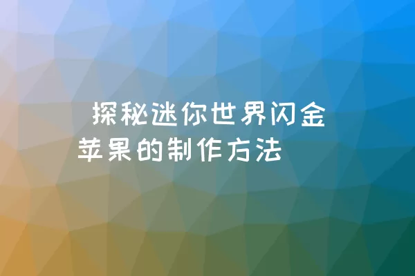  探秘迷你世界闪金苹果的制作方法