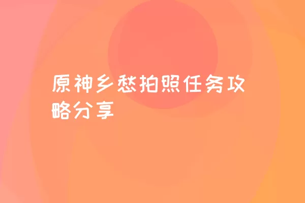 原神乡愁拍照任务攻略分享