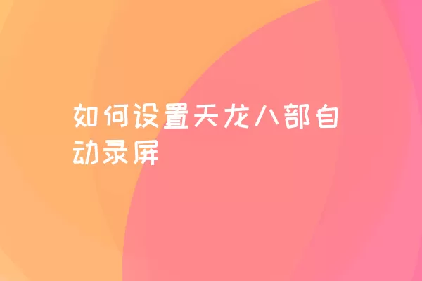 如何设置天龙八部自动录屏