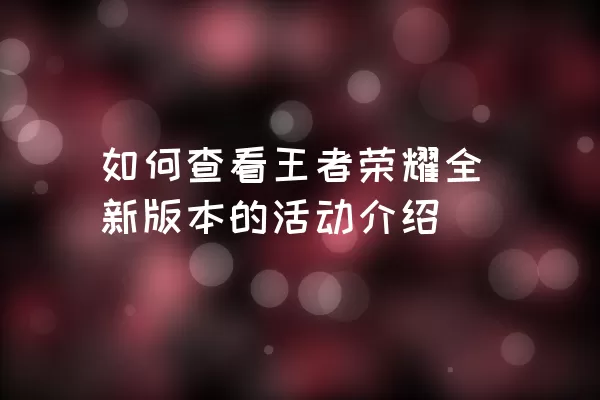 如何查看王者荣耀全新版本的活动介绍