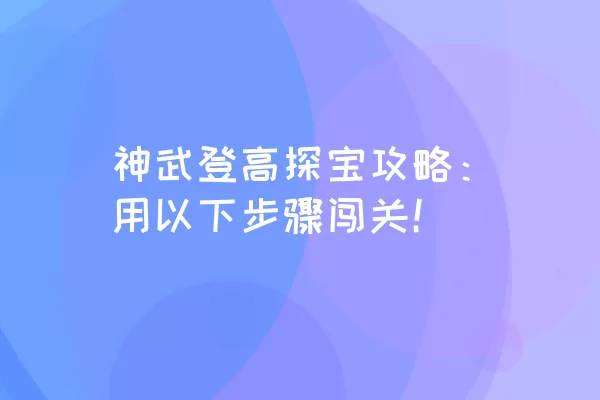 神武登高探宝攻略：用以下步骤闯关！