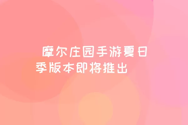  摩尔庄园手游夏日季版本即将推出