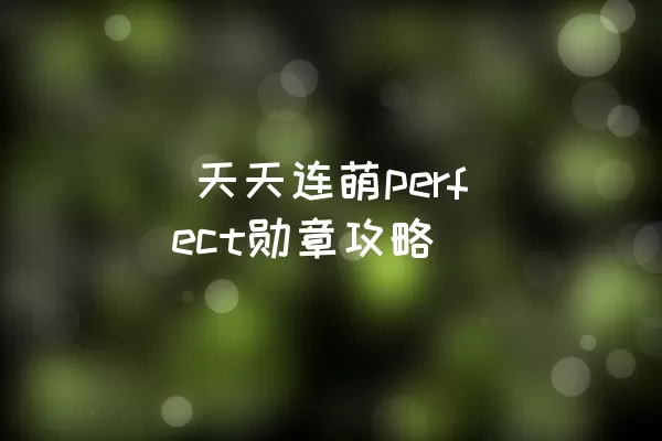  天天连萌perfect勋章攻略