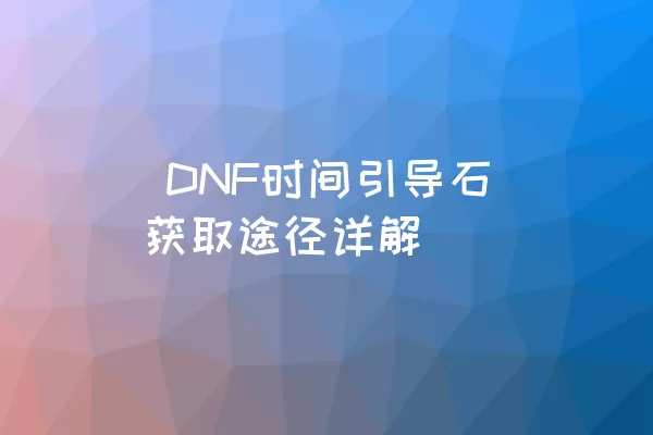  DNF时间引导石获取途径详解