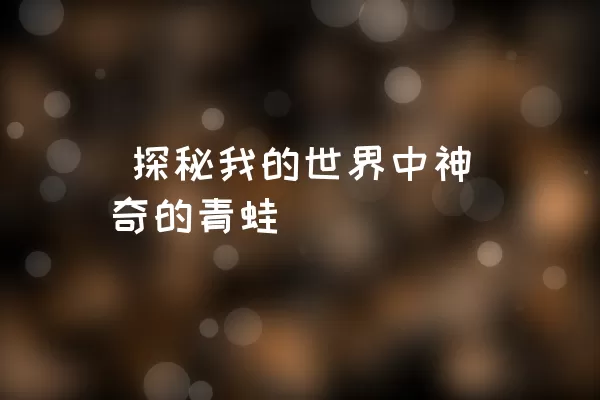  探秘我的世界中神奇的青蛙