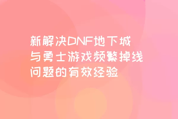 新解决DNF地下城与勇士游戏频繁掉线问题的有效经验