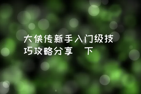 大侠传新手入门级技巧攻略分享（下）