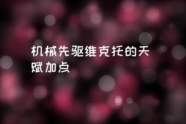 机械先驱维克托的天赋加点