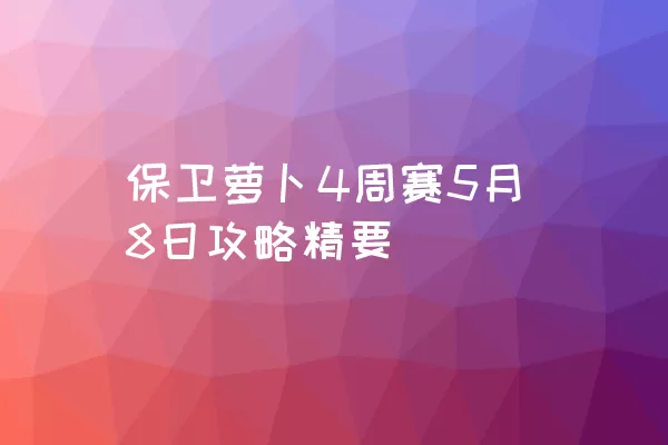 保卫萝卜4周赛5月8日攻略精要