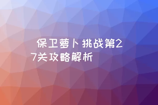  保卫萝卜挑战第27关攻略解析