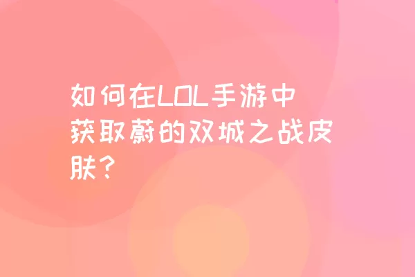 如何在LOL手游中获取蔚的双城之战皮肤？