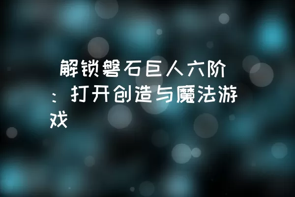  解锁磐石巨人六阶：打开创造与魔法游戏