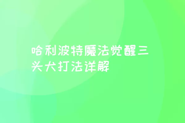 哈利波特魔法觉醒三头犬打法详解