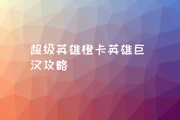 超级英雄橙卡英雄巨汉攻略